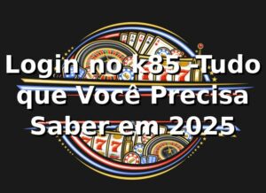 Login no k85 -Tudo que Você Precisa Saber em 2025 🚀
