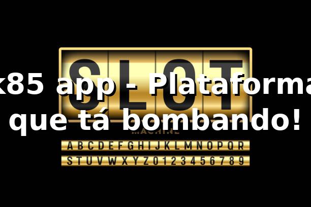k85 app - Plataforma que tá bombando! 🎲