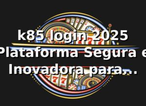 k85 login 2025 🚀 Plataforma Segura e Inovadora para Apostas