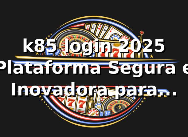k85 login 2025 🚀 Plataforma Segura e Inovadora para Apostas